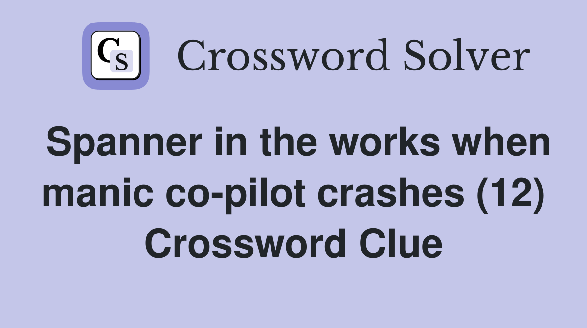 Spanner in the works when manic copilot crashes (12) Crossword Clue